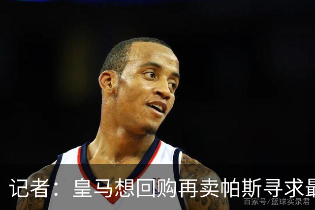 记者：皇马想回购再卖帕斯寻求最大经济利益，球员团队排斥该方案